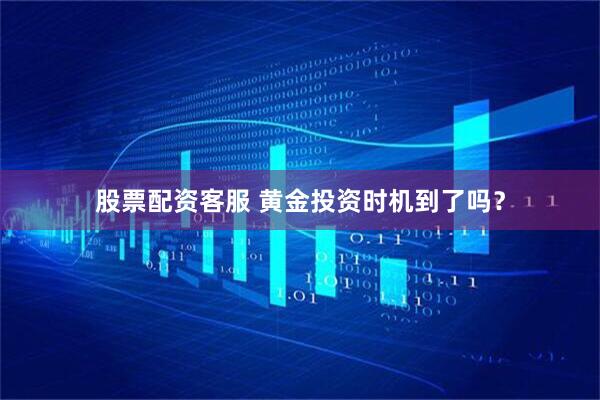股票配资客服 黄金投资时机到了吗？