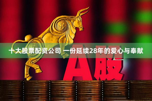 十大股票配资公司 一份延续28年的爱心与奉献